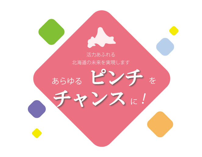 活力あふれる北海道の未来を実現します | あらゆるピンチをチャンスに！